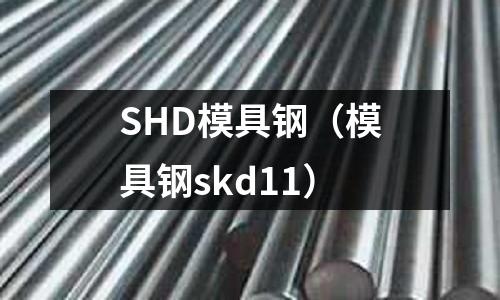 SHD模具鋼（模具鋼skd11）