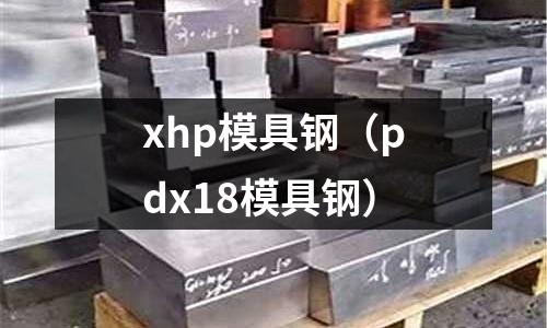 xhp模具鋼（pdx18模具鋼）