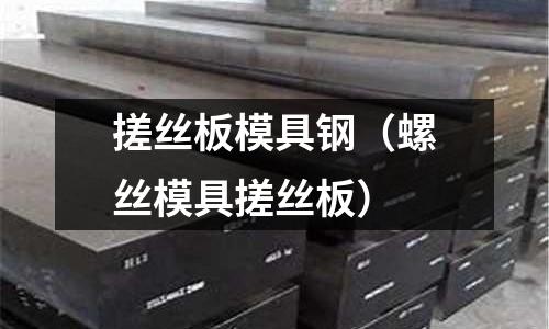 搓絲板模具鋼（螺絲模具搓絲板）