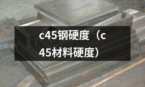 c45鋼硬度（c45材料硬度）