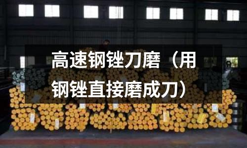 高速鋼銼刀磨（用鋼銼直接磨成刀）