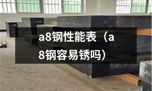 a8鋼性能表（a8鋼容易銹嗎）