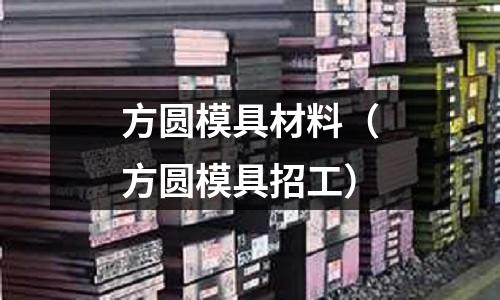 方圓模具材料（方圓模具招工）