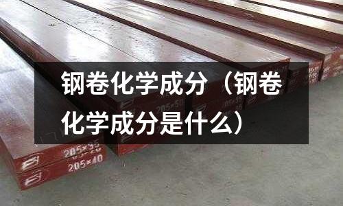 鋼卷化學(xué)成分（鋼卷化學(xué)成分是什么）