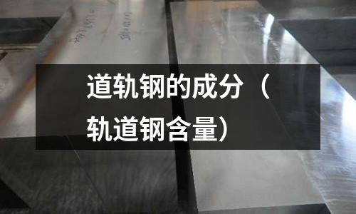 道軌鋼的成分（軌道鋼含量）