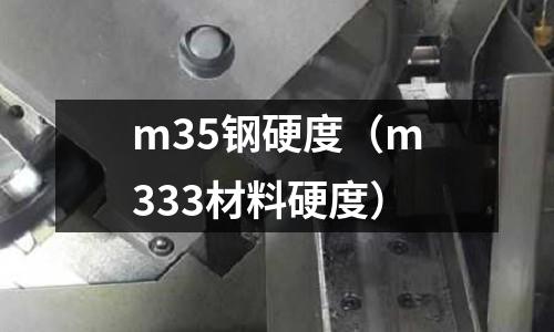 m35鋼硬度（m333材料硬度）