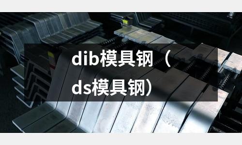 dib模具鋼（ds模具鋼）