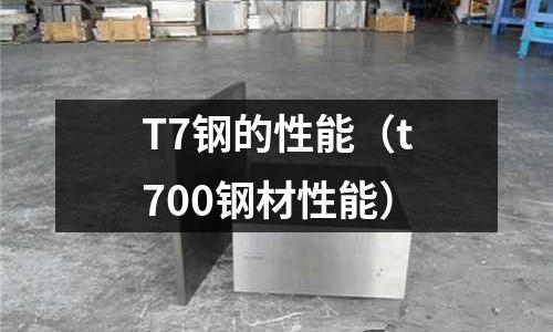 T7鋼的性能（t700鋼材性能）