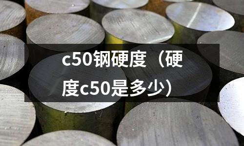 c50鋼硬度（硬度c50是多少）