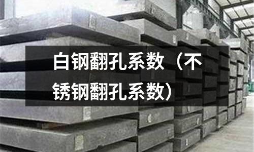 白鋼翻孔系數（不銹鋼翻孔系數）