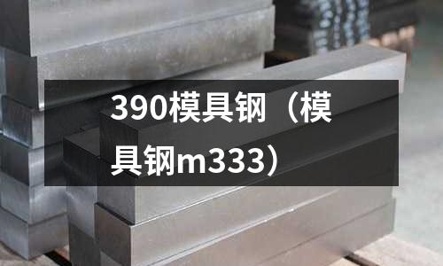 390模具鋼（模具鋼m333）