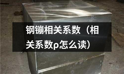 鋼镚相關系數（相關系數ρ怎么讀）