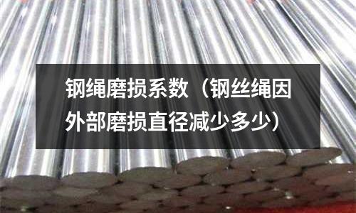 鋼繩磨損系數（鋼絲繩因外部磨損直徑減少多少）