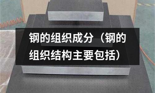 鋼的組織成分（鋼的組織結構主要包括）