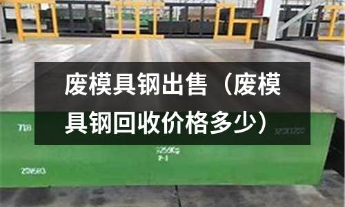 廢模具鋼出售（廢模具鋼回收價格多少）