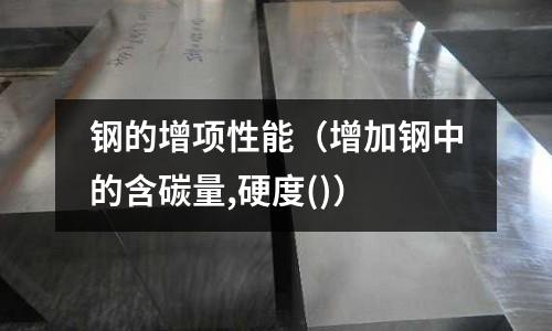 鋼的增項性能（增加鋼中的含碳量,硬度()）
