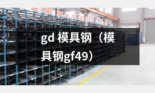 gd 模具鋼（模具鋼gf49）