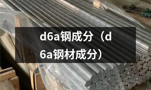 d6a鋼成分（d6a鋼材成分）