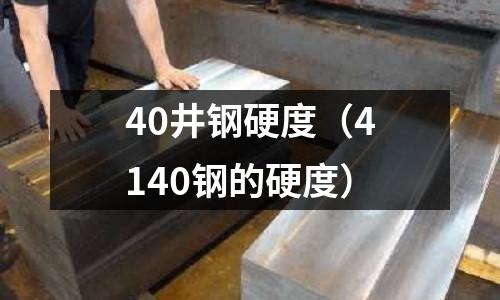 40井鋼硬度（4140鋼的硬度）