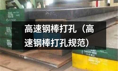 高速鋼棒打孔（高速鋼棒打孔規范）