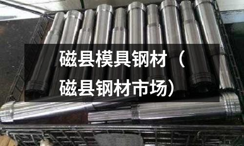 磁縣模具鋼材（磁縣鋼材市場）