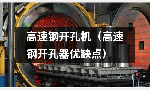 高速鋼開孔機（高速鋼開孔器優缺點）