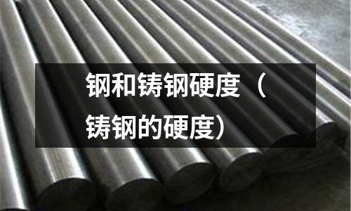 鋼和鑄鋼硬度（鑄鋼的硬度）