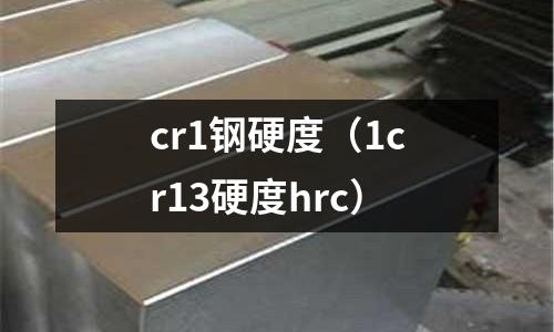 cr1鋼硬度（1cr13硬度hrc）