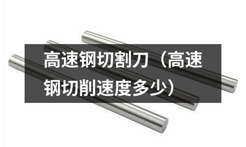 高速鋼切割刀（高速鋼切削速度多少）