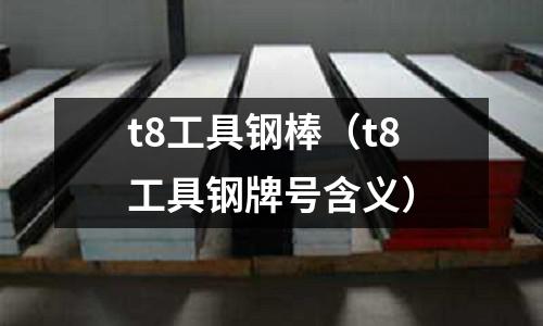 t8工具鋼棒（t8工具鋼牌號含義）