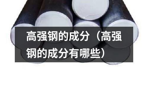 高強鋼的成分（高強鋼的成分有哪些）