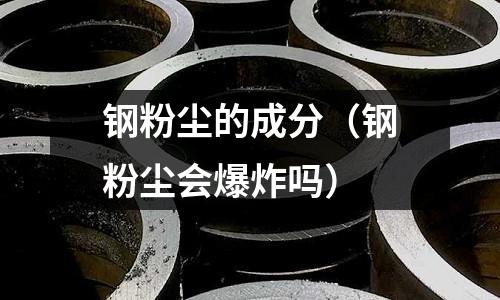 鋼粉塵的成分（鋼粉塵會爆炸嗎）