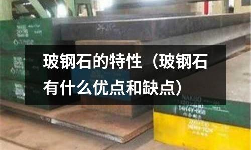 玻鋼石的特性（玻鋼石有什么優點和缺點）