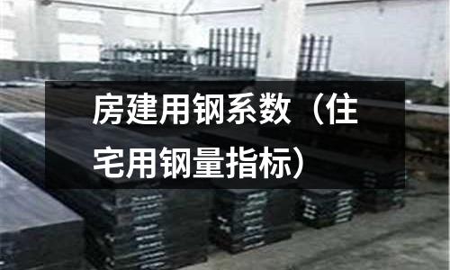 房建用鋼系數（住宅用鋼量指標）