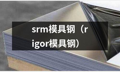 srm模具鋼（rigor模具鋼）