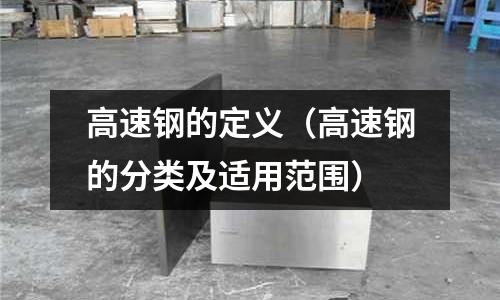 高速鋼的定義（高速鋼的分類及適用范圍）