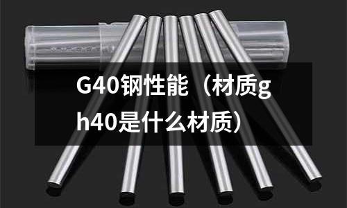 G40鋼性能（材質gh40是什么材質）