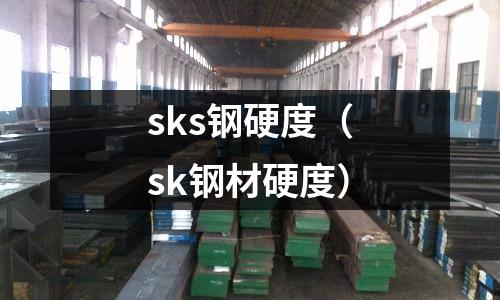 sks鋼硬度（sk鋼材硬度）
