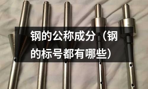 鋼的公稱成分（鋼的標號都有哪些）