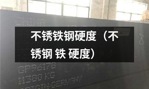 不銹鐵鋼硬度（不銹鋼 鐵 硬度）