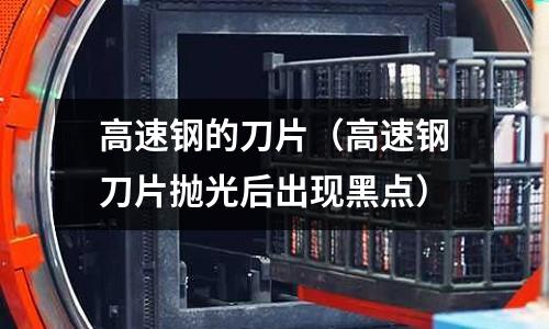 高速鋼的刀片（高速鋼刀片拋光后出現黑點）