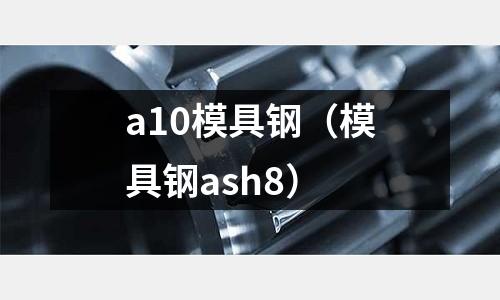 a10模具鋼（模具鋼ash8）