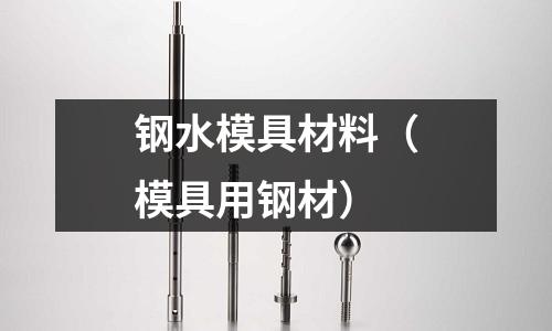 鋼水模具材料（模具用鋼材）