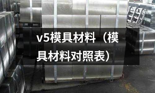 v5模具材料（模具材料對照表）