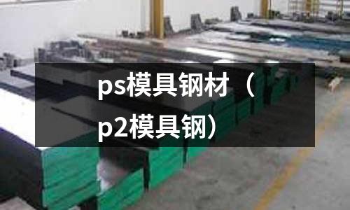 ps模具鋼材（p2模具鋼）