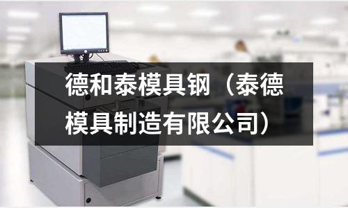 德和泰模具鋼（泰德模具制造有限公司）