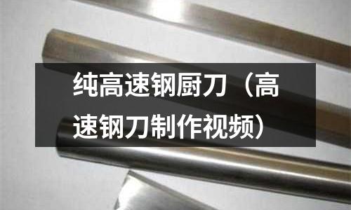 純高速鋼廚刀（高速鋼刀制作視頻）