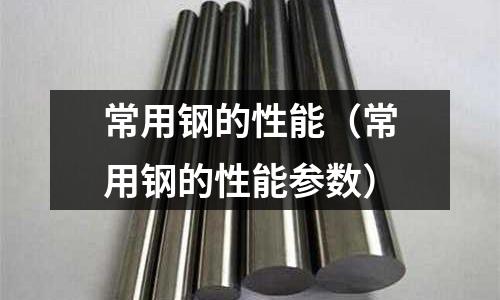 常用鋼的性能（常用鋼的性能參數）