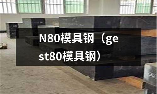 N80模具鋼（gest80模具鋼）