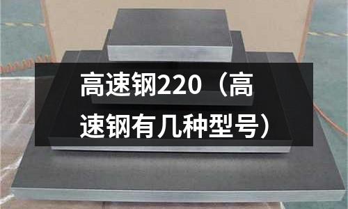 高速鋼220（高速鋼有幾種型號）